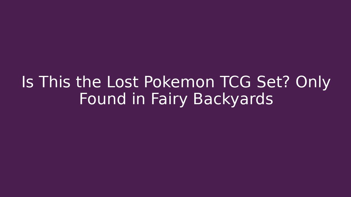 Is This the Lost Pokémon TCG Set? Only Found in Fairy Backyards