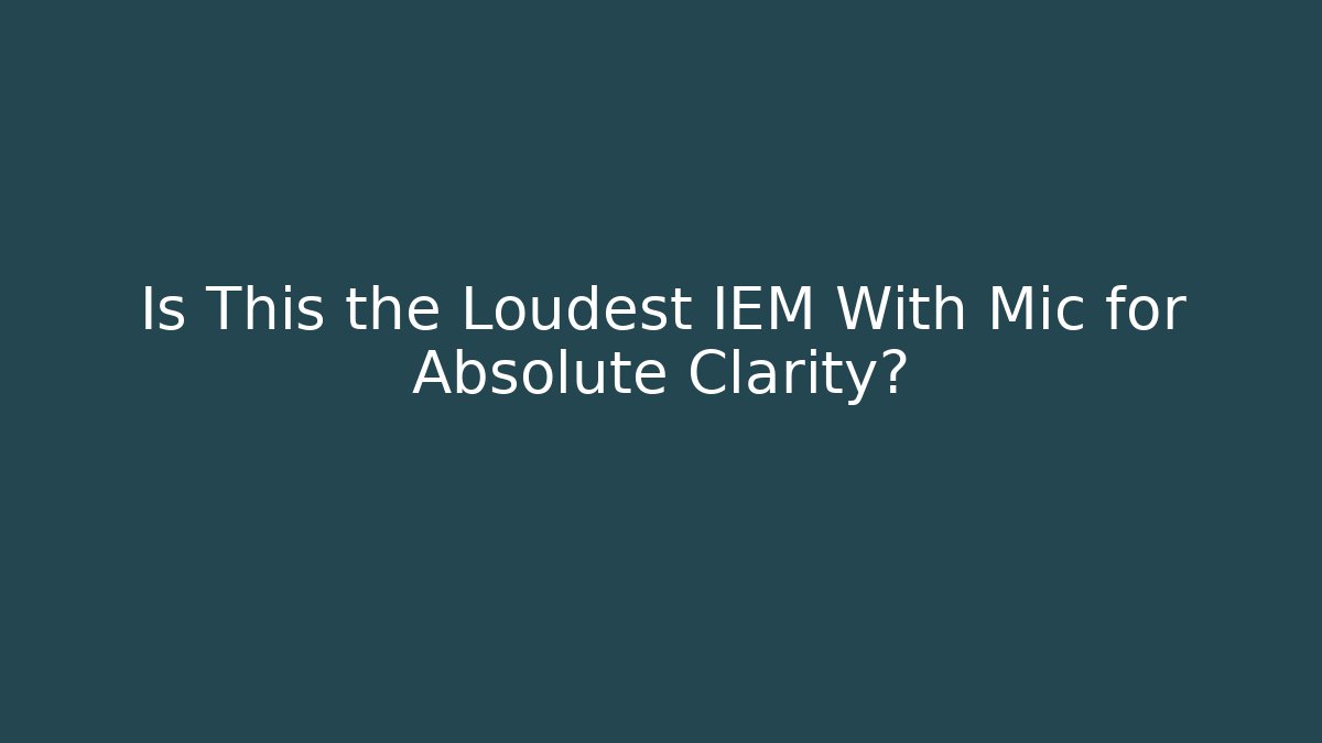 Is This the Loudest IEM With Mic for Absolute Clarity?