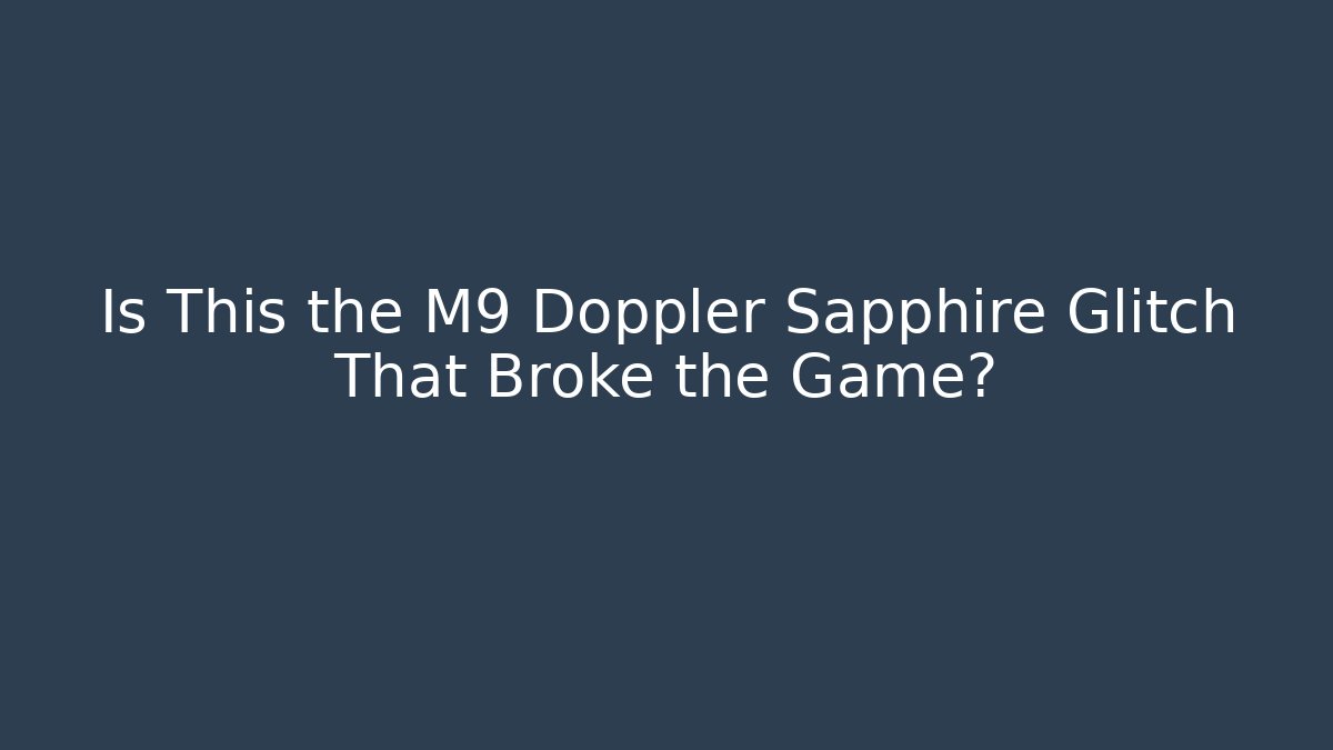 Is This the M9 Doppler Sapphire Glitch That Broke the Game?