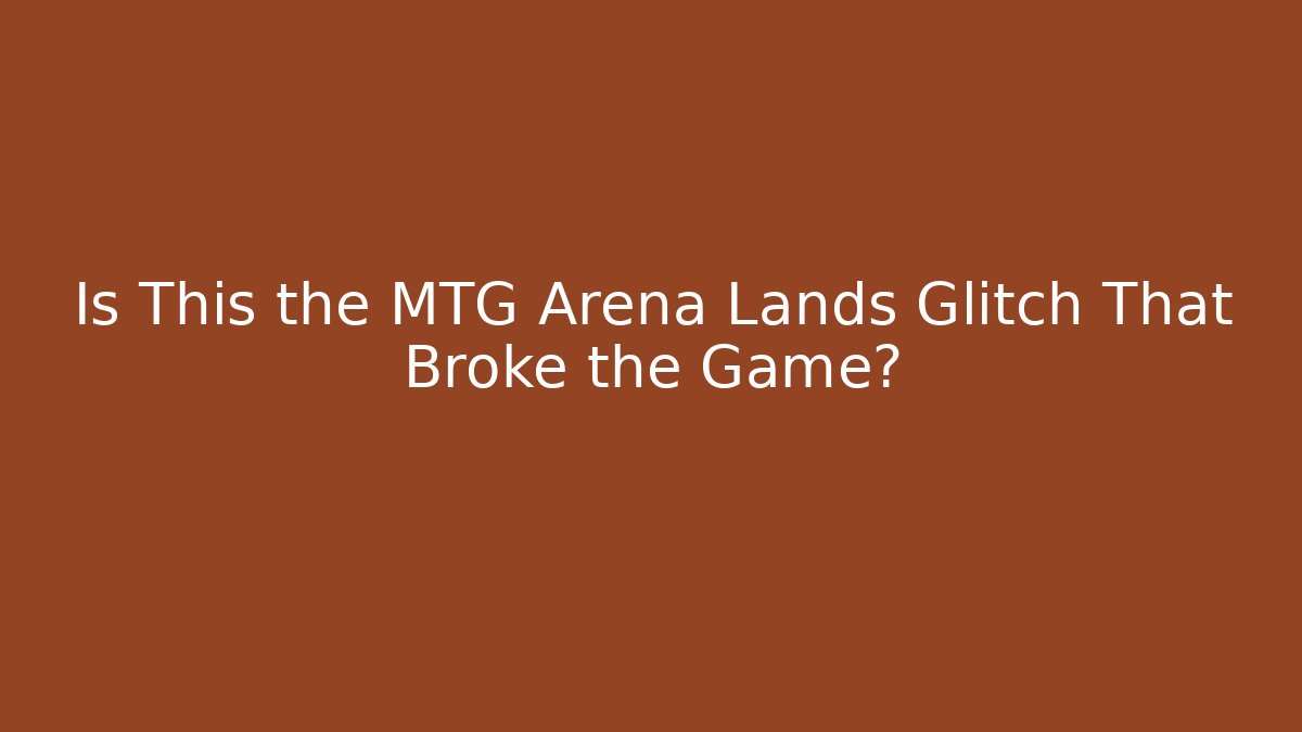 Is This the MTG Arena Lands Glitch That Broke the Game?