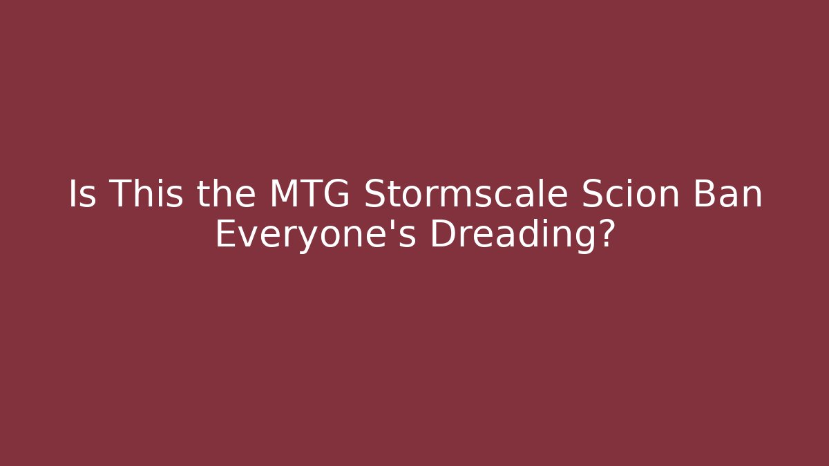 Is This the MTG Stormscale Scion Ban Everyone's Dreading?