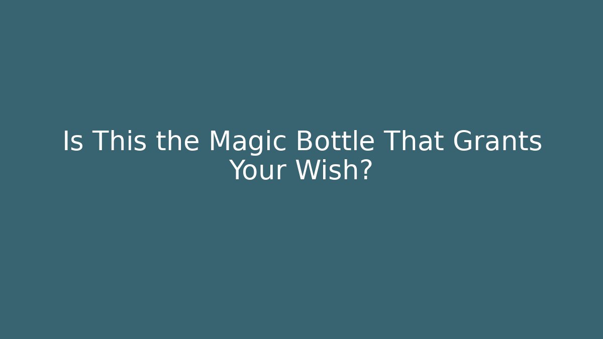 Is This the Magic Bottle That Grants Your Wish?