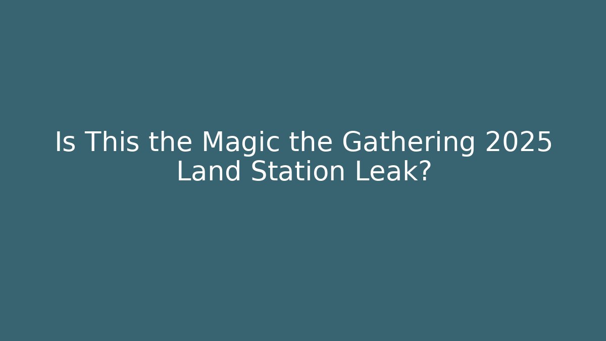 Is This the Magic the Gathering 2025 Land Station Leak?
