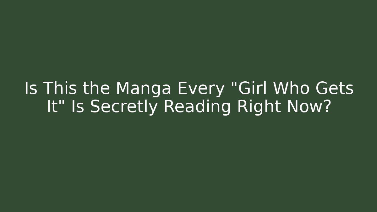 Is This the Manga Every "Girl Who Gets It" Is Secretly Reading Right Now?