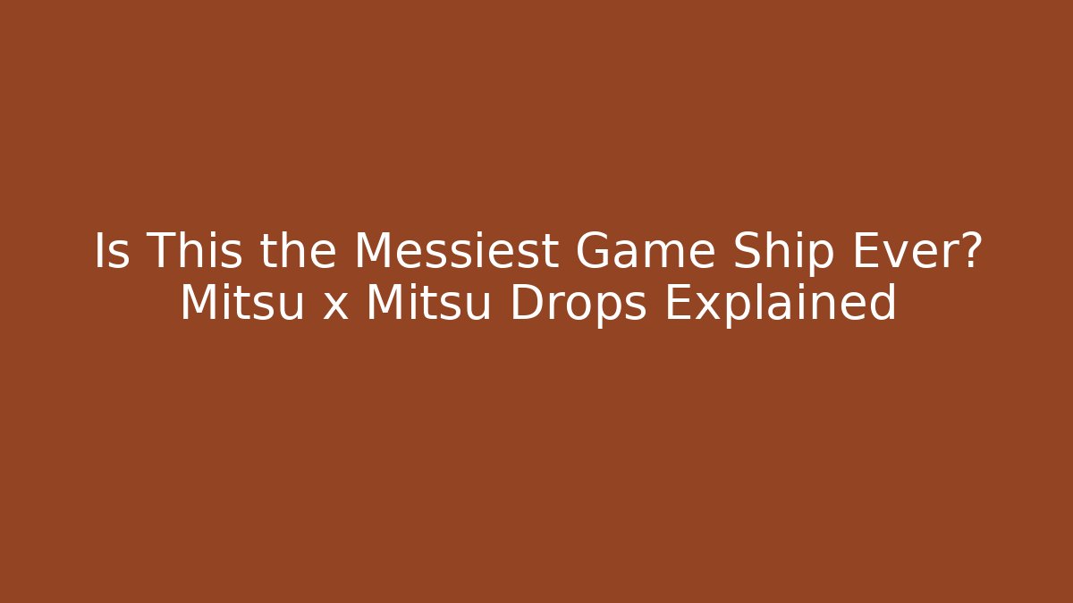Is This the Messiest Game Ship Ever? Mitsu x Mitsu Drops Explained