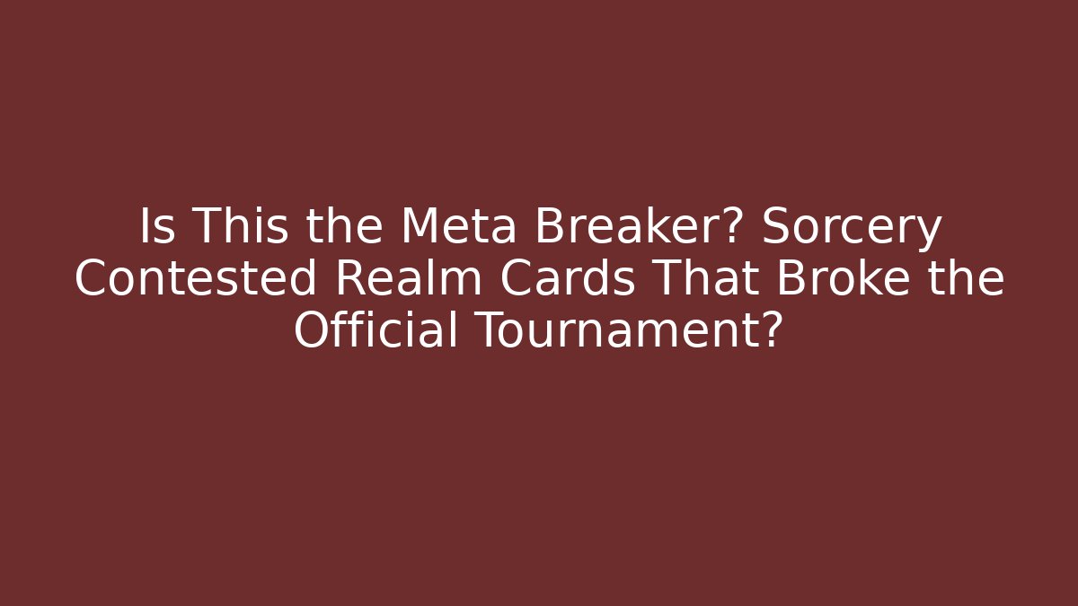 Is This the Meta Breaker? Sorcery Contested Realm Cards That Broke the Official Tournament?