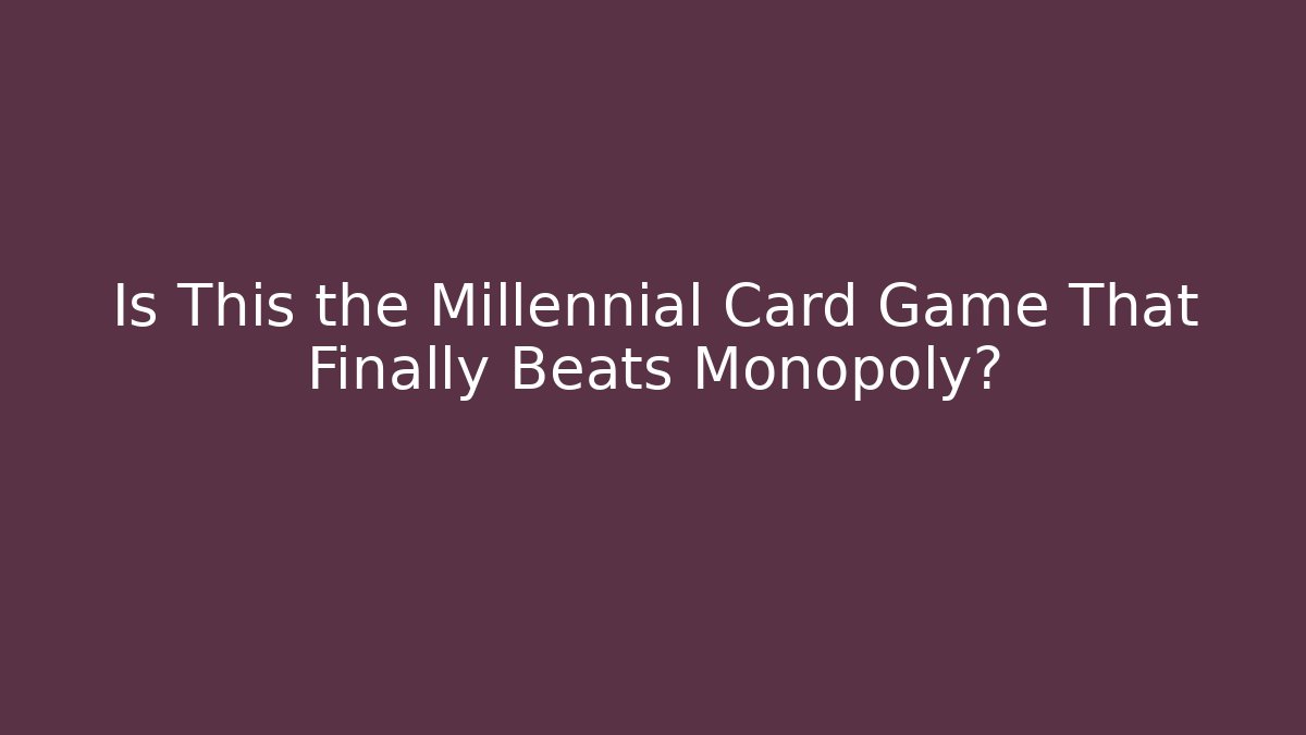 Is This the Millennial Card Game That Finally Beats Monopoly?
