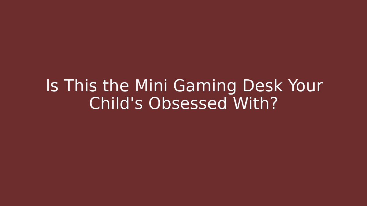 Is This the Mini Gaming Desk Your Child’s Obsessed With?