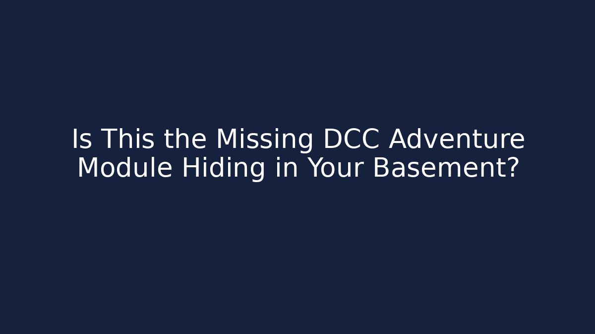 Is This the Missing DCC Adventure Module Hiding in Your Basement?