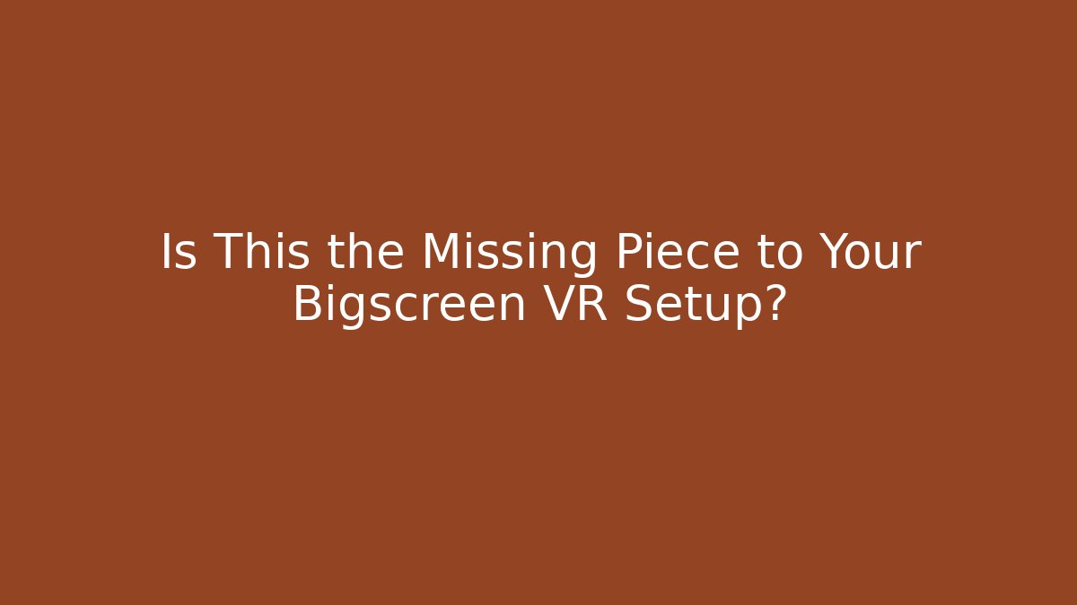 Is This the Missing Piece to Your Bigscreen VR Setup?