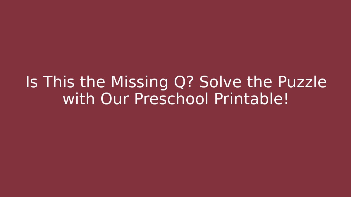 Is This the Missing Q? Solve the Puzzle with Our Preschool Printable!
