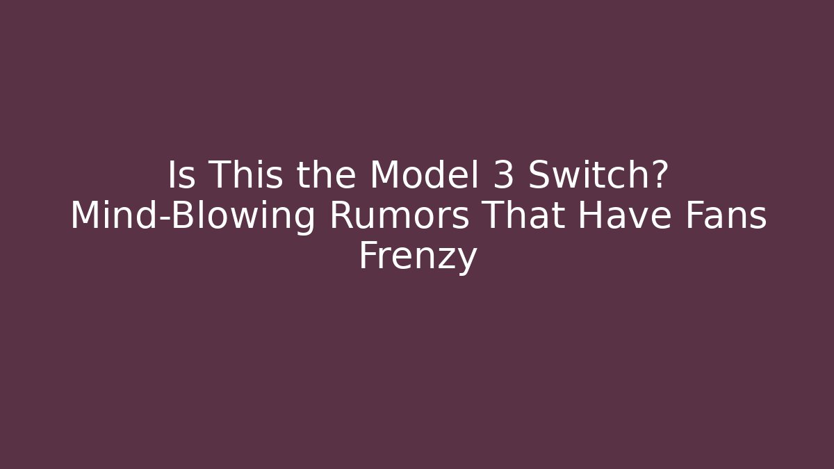 Is This the Model 3 Switch? Mind-Blowing Rumors That Have Fans Frenzy - Critter Realm