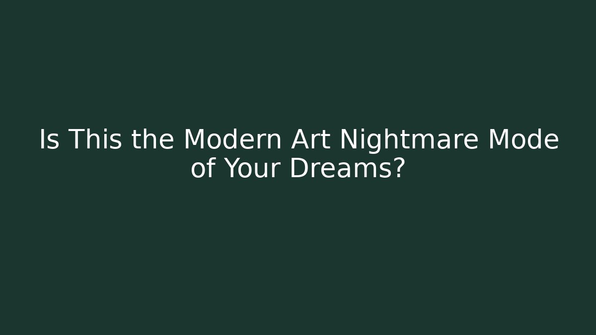 Is This the Modern Art Nightmare Mode of Your Dreams?