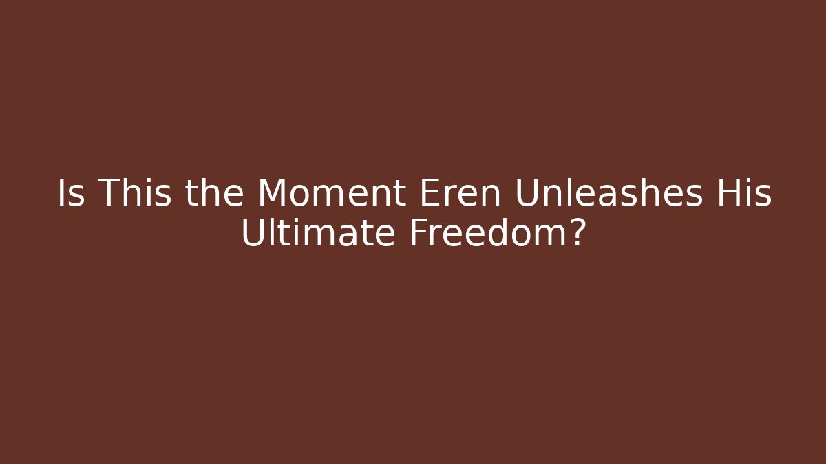 Is This the Moment Eren Unleashes His Ultimate Freedom?