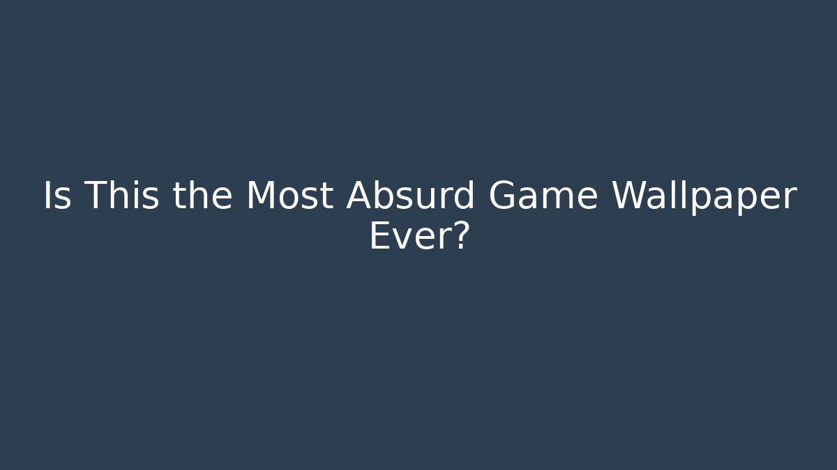 Is This the Most Absurd Game Wallpaper Ever?