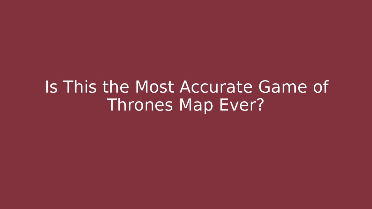 Is This the Most Accurate Game of Thrones Map Ever?