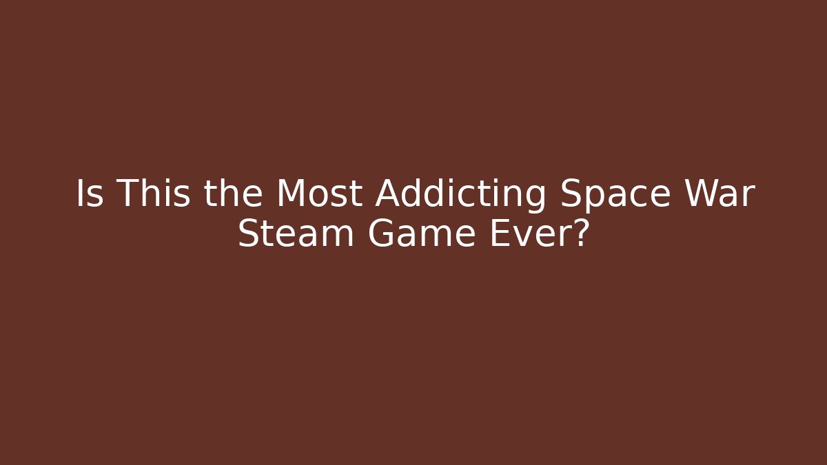 Is This the Most Addicting Space War Steam Game Ever?