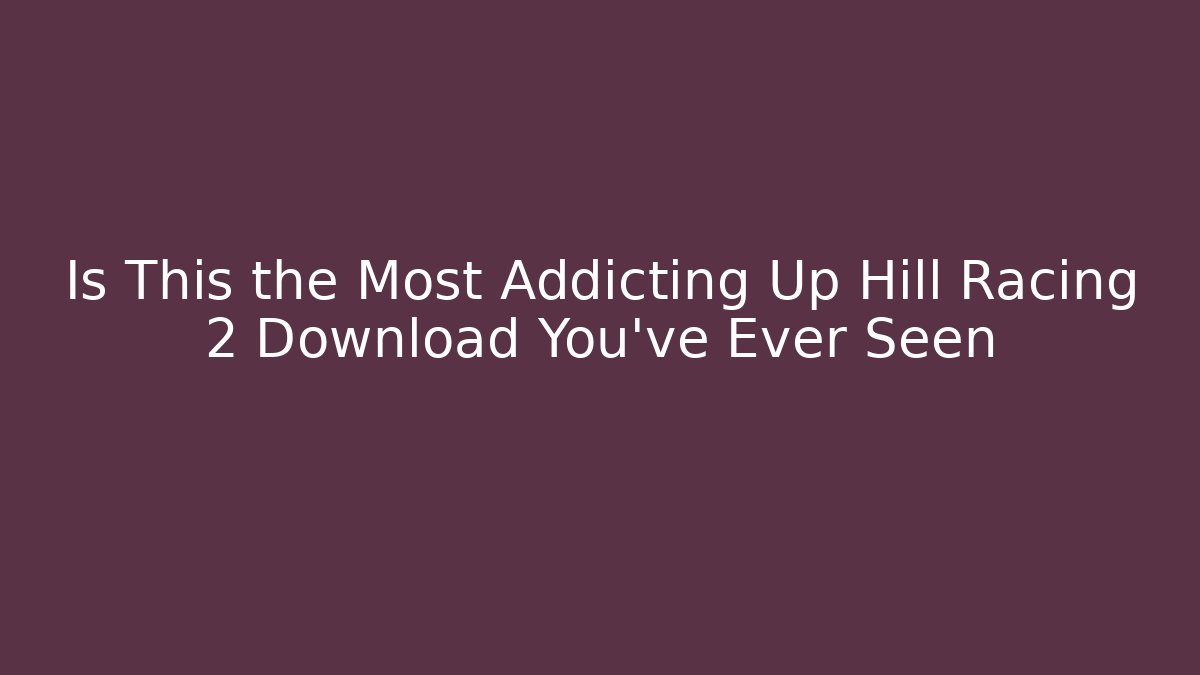 Is This the Most Addicting Up Hill Racing 2 Download You've Ever Seen