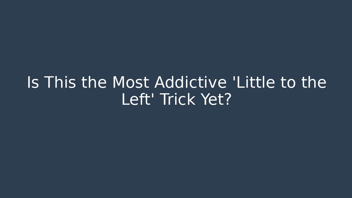 Is This the Most Addictive 'Little to the Left' Trick Yet?