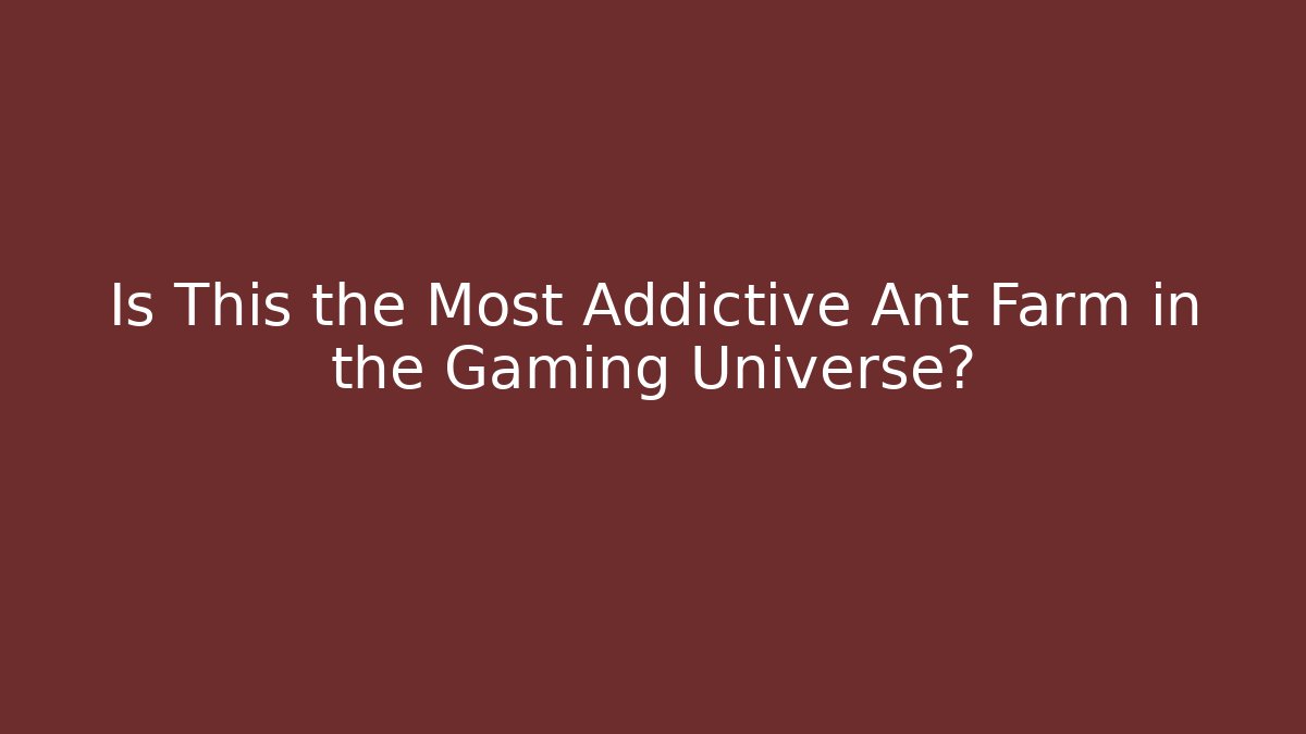 Is This the Most Addictive Ant Farm in the Gaming Universe?