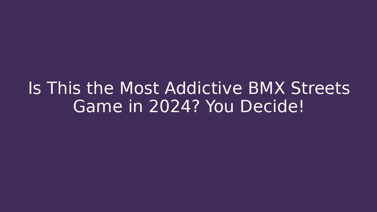 Is This the Most Addictive BMX Streets Game in 2024? You Decide!