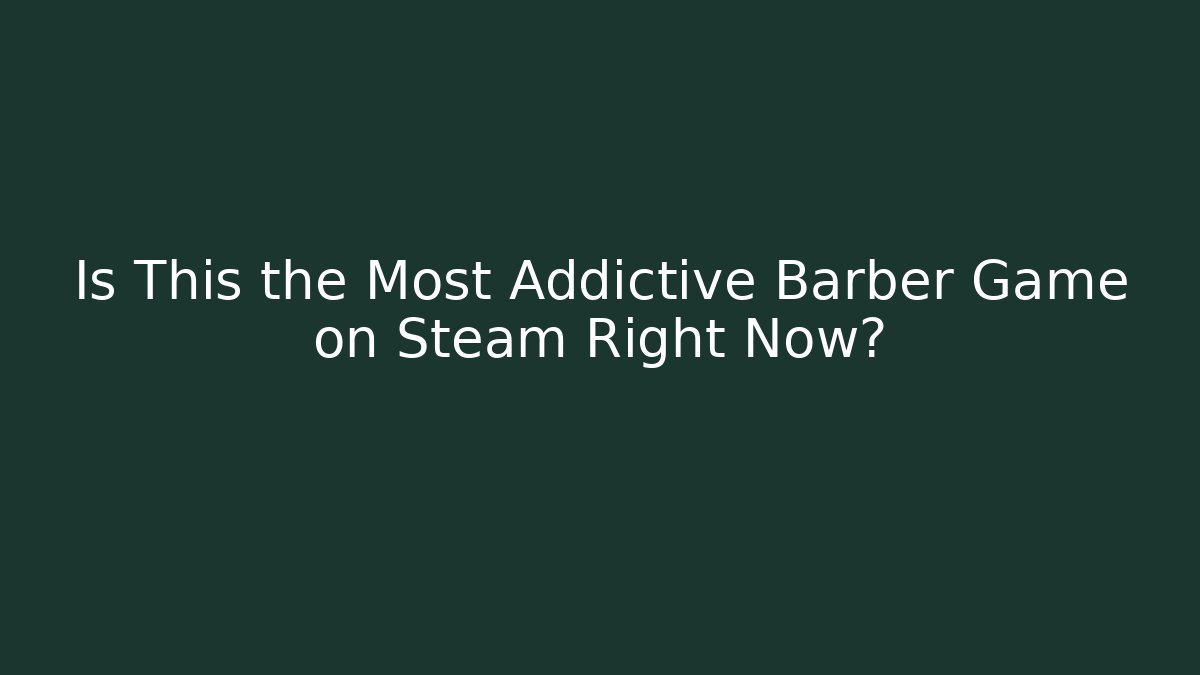 Is This the Most Addictive Barber Game on Steam Right Now?