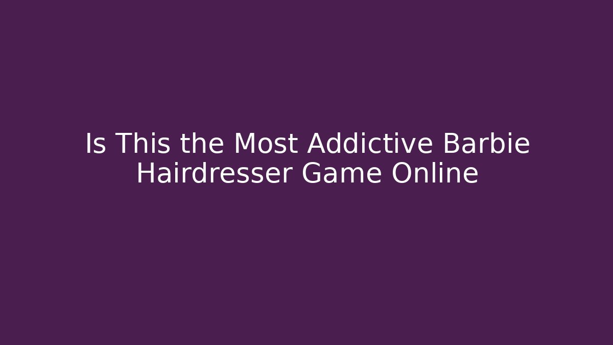 Is This the Most Addictive Barbie Hairdresser Game Online