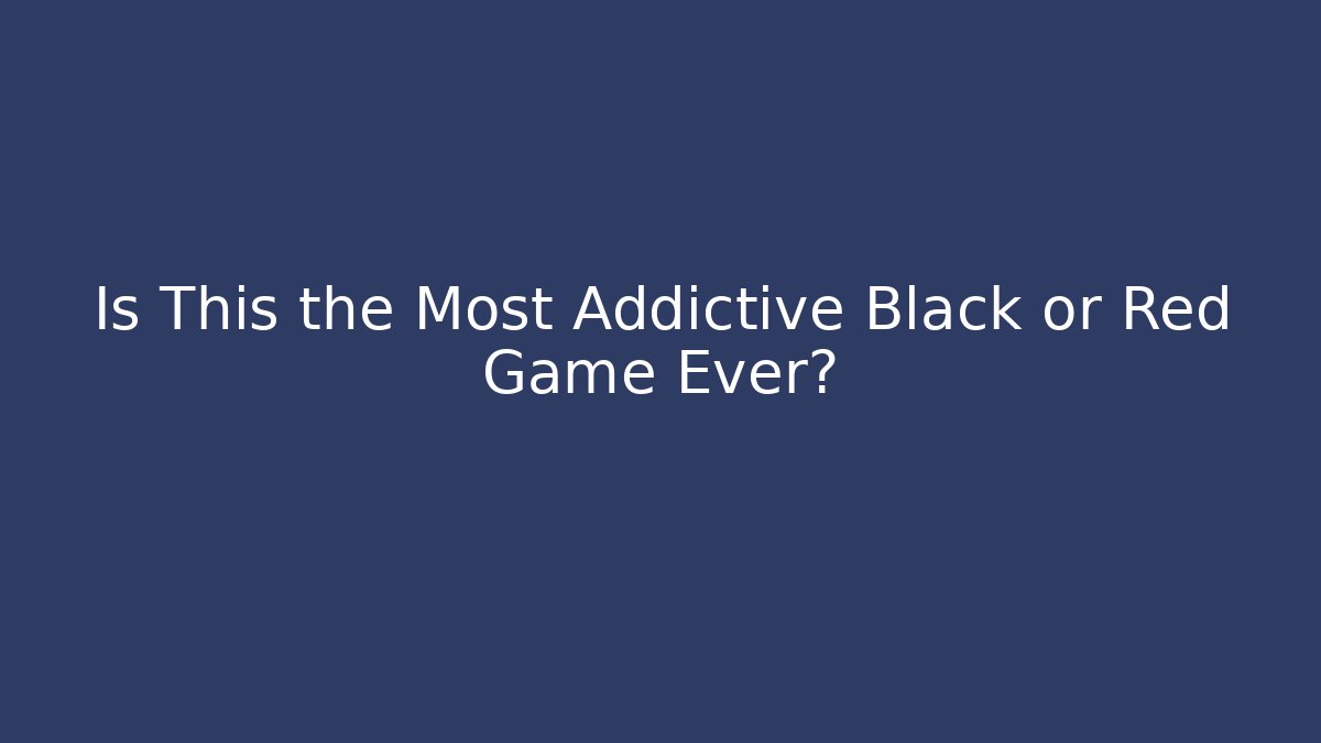 Is This the Most Addictive Black or Red Game Ever?