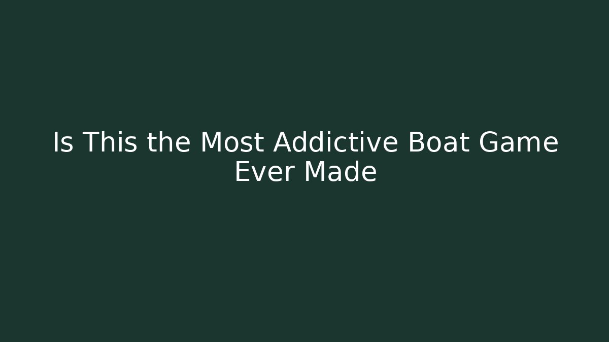 Is This the Most Addictive Boat Game Ever Made