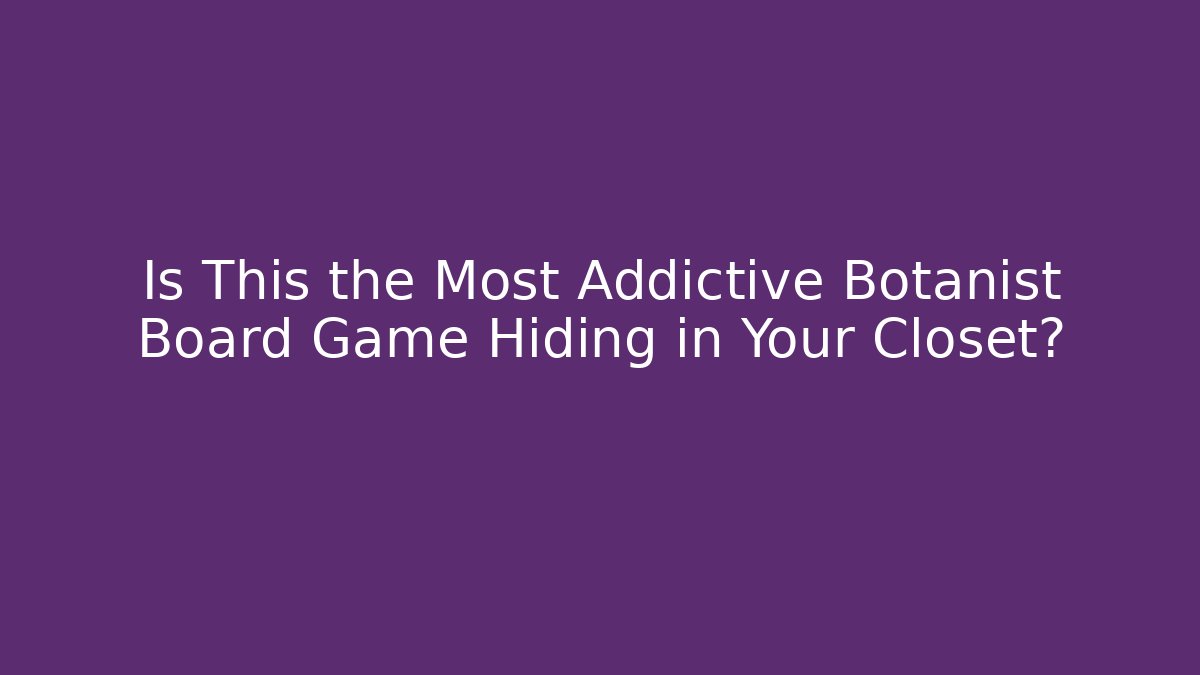 Is This the Most Addictive Botanist Board Game Hiding in Your Closet?
