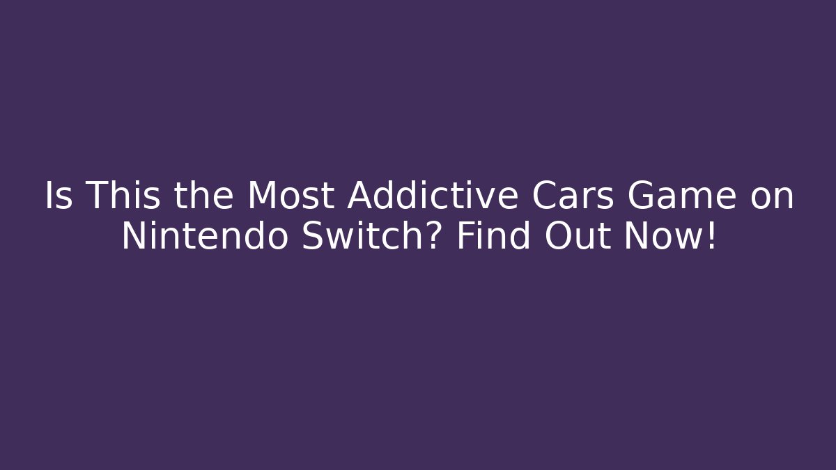Is This the Most Addictive Cars Game on Nintendo Switch? Find Out Now!