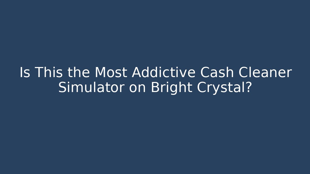 Is This the Most Addictive Cash Cleaner Simulator on Bright Crystal?