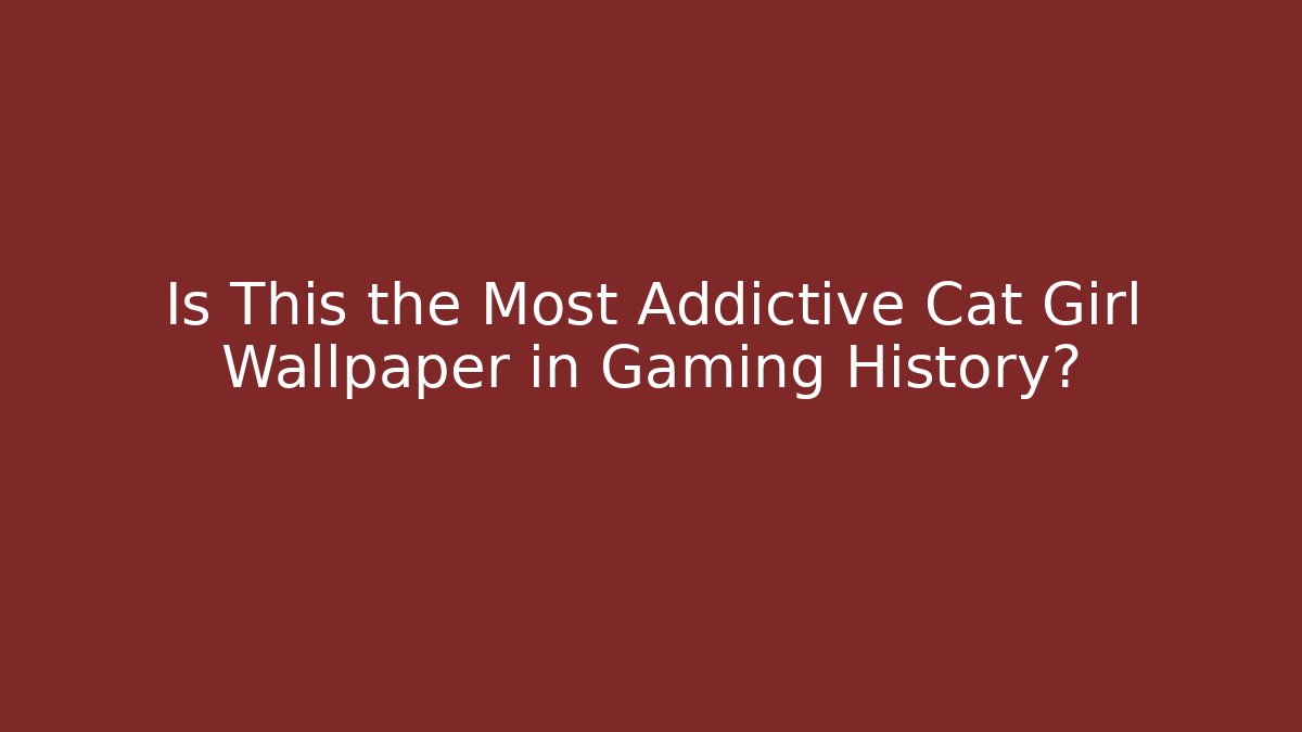 Is This the Most Addictive Cat Girl Wallpaper in Gaming History?