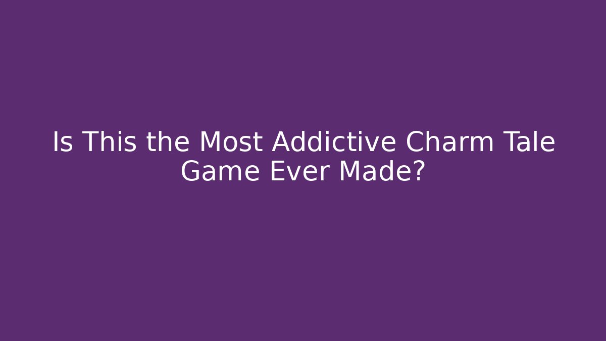 Is This the Most Addictive Charm Tale Game Ever Made?