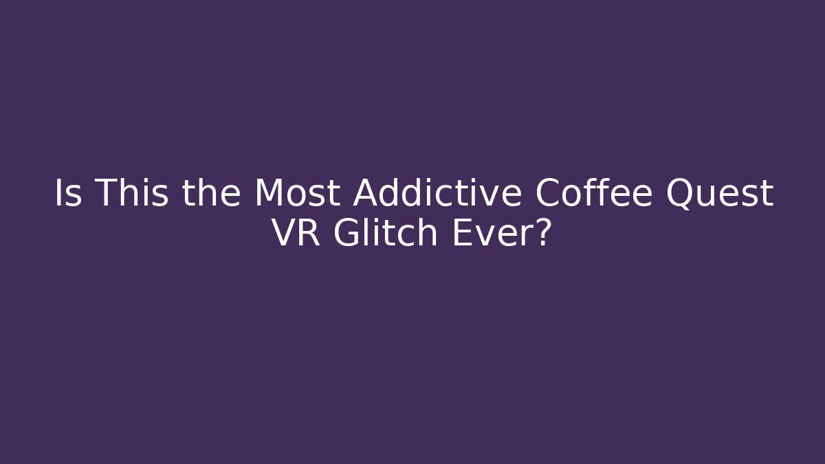 Is This the Most Addictive Coffee Quest VR Glitch Ever?