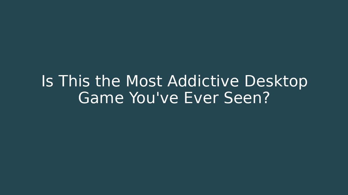 Is This the Most Addictive Desktop Game You've Ever Seen?