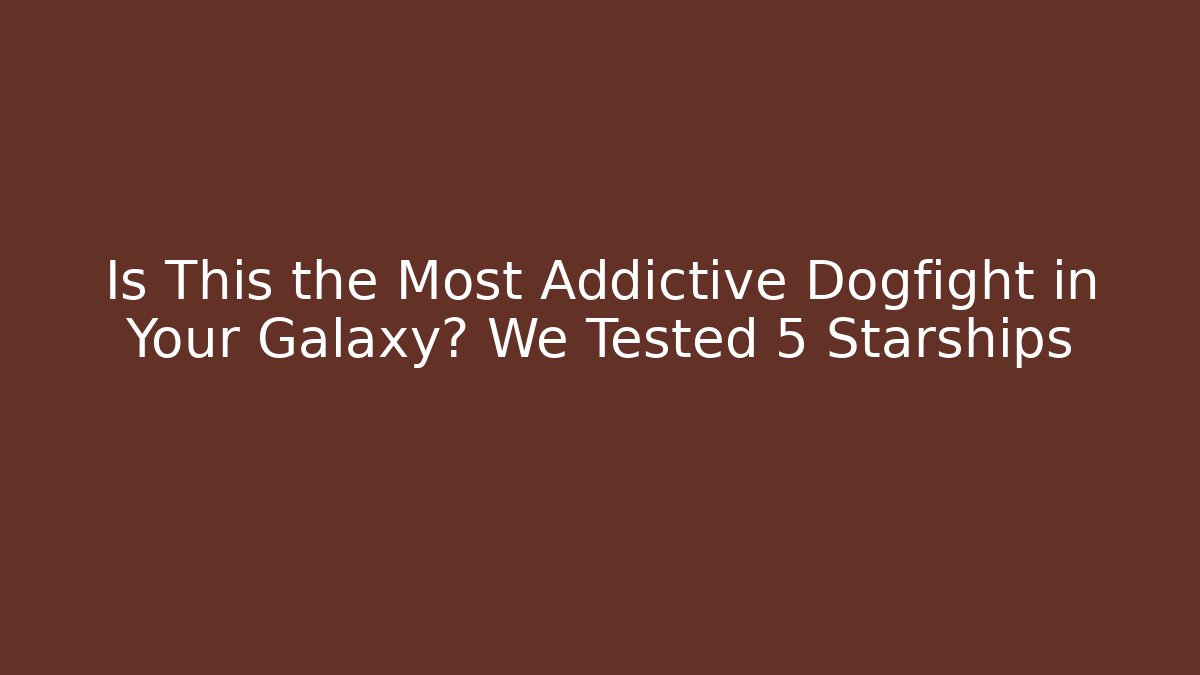 Is This the Most Addictive Dogfight in Your Galaxy? We Tested 5 Starships