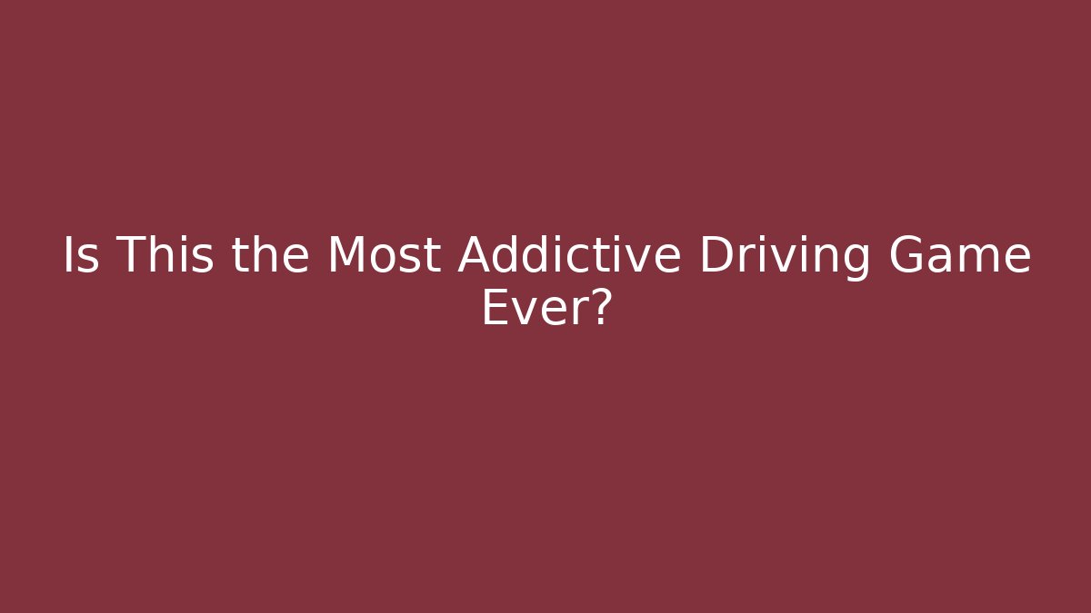 Is This the Most Addictive Driving Game Ever?