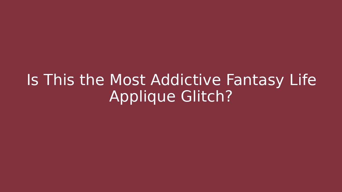 Is This the Most Addictive Fantasy Life Applique Glitch?