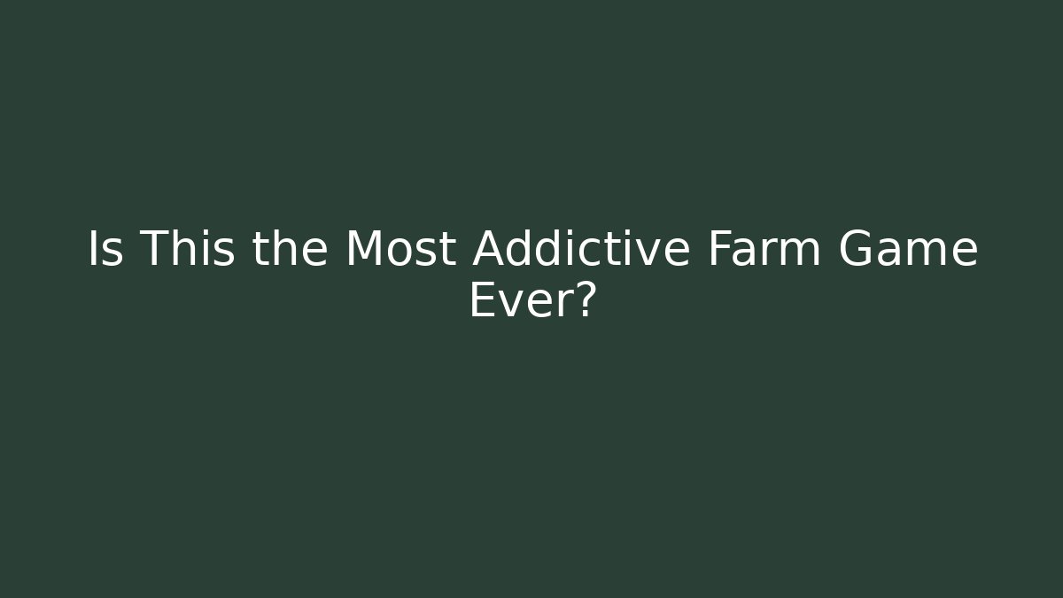 Is This the Most Addictive Farm Game Ever?