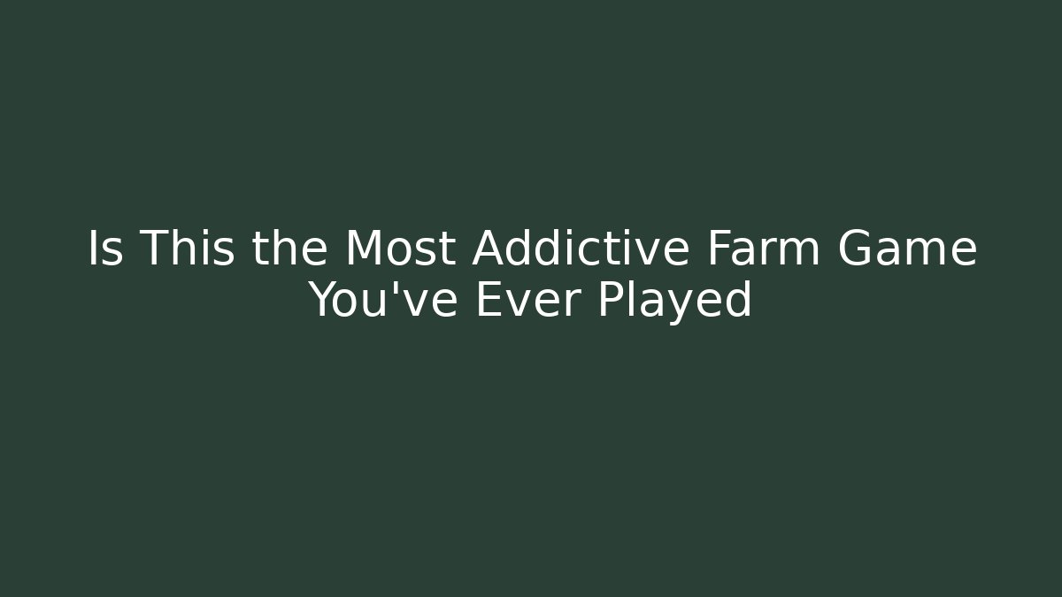 Is This the Most Addictive Farm Game You've Ever Played