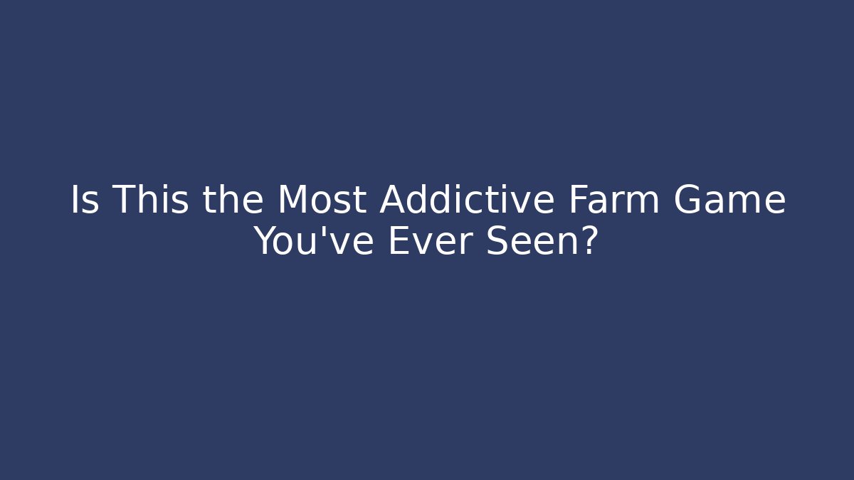 Is This the Most Addictive Farm Game You've Ever Seen?