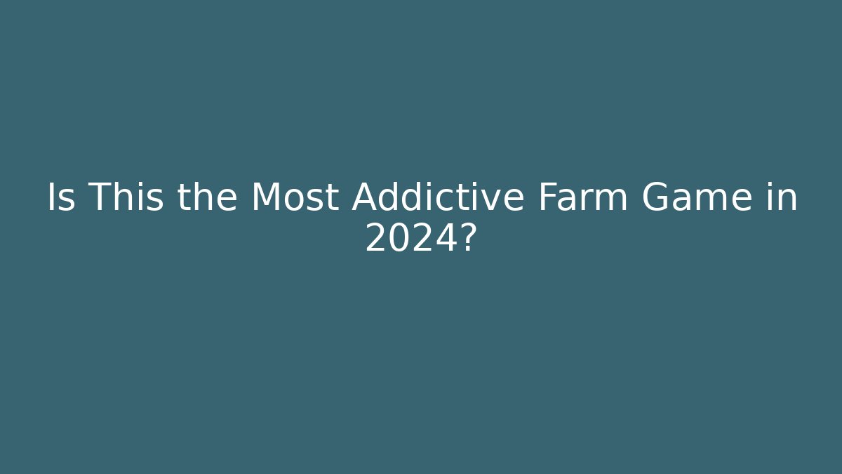 Is This the Most Addictive Farm Game in 2024?