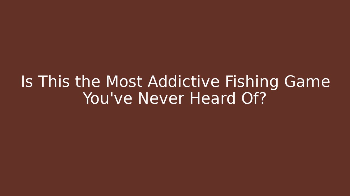 Is This the Most Addictive Fishing Game You’ve Never Heard Of?