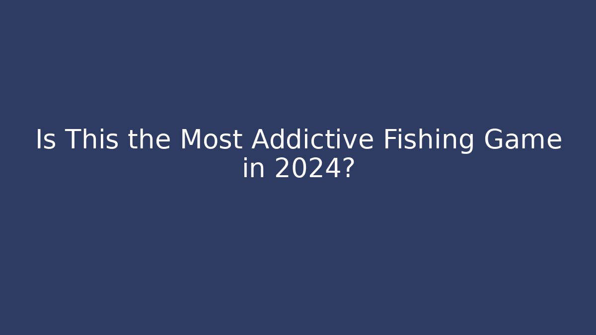 Is This the Most Addictive Fishing Game in 2024?