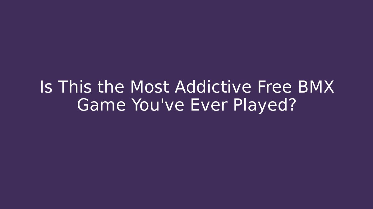 Is This the Most Addictive Free BMX Game You've Ever Played?