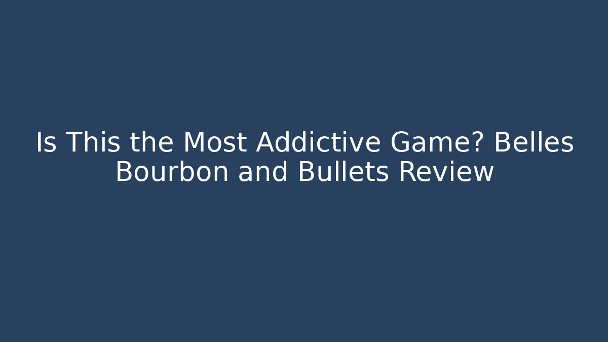 Is This the Most Addictive Game? Belles Bourbon and Bullets Review