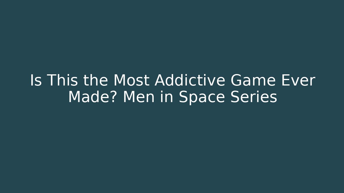 Is This the Most Addictive Game Ever Made? Men in Space Series