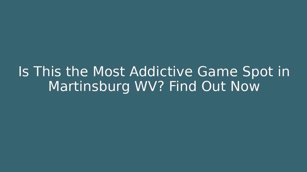 Is This the Most Addictive Game Spot in Martinsburg WV? Find Out Now