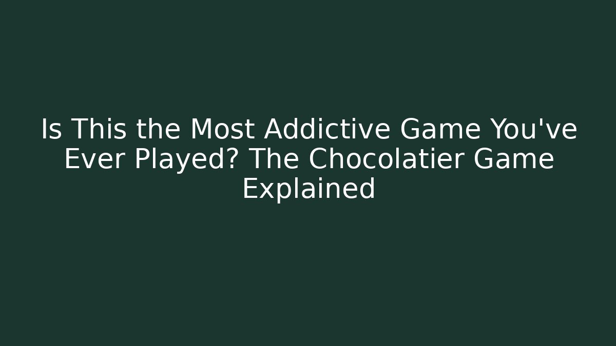 Is This the Most Addictive Game You’ve Ever Played? The Chocolatier Game Explained